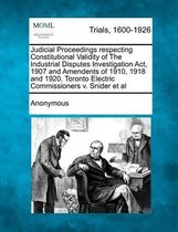 Judicial Proceedings Respecting Constitutional Validity of the Industrial Disputes Investigation ACT, 1907 and Amendents of 1910, 1918 and 1920. Toronto Electric Commissioners V. Snider et al