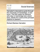 Harraden's descriptive guide through the University of Cambridge, in two tours. The first meant for persons who stay in Cambridge but a short time, merely for a look at the principal objects 