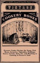 Pressure Cooker Recipes for Soups, Fish, Meats, Savouries, Vegetables, Puddings, Sauces, Cereals, Jams, Etc. and Bottling or Canning to Preserve Food