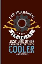 I am a mechanical Engineer Just like other Engineer except much Cooler and hotter