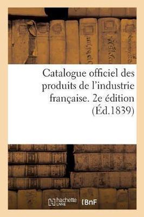 Catalogue Officiel Des Produits de l'Industrie Fran aise Admis l'Exposition Publique