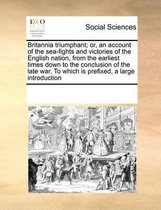 Britannia triumphant; or, an account of the sea-fights and victories of the English nation, from the earliest times down to the conclusion of the late war, To which is prefixed, a large intro