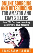 Online Sourcing and Outsourcing for Amazon and eBay Sellers: How YOU Can Have Inventory Delivered to Your Doorstep