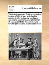 The Law of Securities Being a Methodical Treatise of All the Laws and Statutes Relating to Bills Obligatory, Bonds and Conditions, Judgments, and All Manner of Engagements for Money