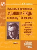 Muzykal'no-Ritmicheskie Zadaniya I Etyudy Na Muzyku G. Sviridova Dlya Detej Doshkol'nogo, Mladshego I Srednego Shkol'nogo Vozrasta