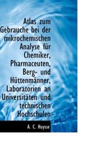 Atlas Zum Gebrauche Bei Der Mikrochemischen Analyse Fur Chemiker, Pharmaceuten, Berg- Und H Ttenm NN