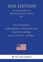 Final Priorities, Requirements, Definitions, and Selection Criteria - Race to the Top - District (Us Department of Education Regulation) (Ed) (2018 Edition)