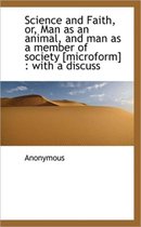 Science and Faith, Or, Man as an Animal, and Man as a Member of Society [Microform]