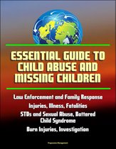 Essential Guide to Child Abuse and Missing Children: Law Enforcement and Family Response, Injuries, Illness, Fatalities, STDs and Sexual Abuse, Battered Child Syndrome, Burn Injuries, AMBER Alert