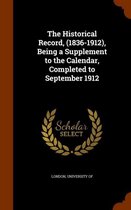 The Historical Record, (1836-1912), Being a Supplement to the Calendar, Completed to September 1912