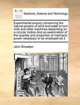 Experimental Enquiry Concerning the Natural Powers of Wind and Water to Turn Mills and Other Machines Depending on a Circular Motion and an Examination of the Quantity and Proporti