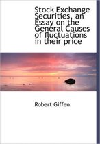 Stock Exchange Securities, an Essay on the General Causes of Fluctuations in Their Price
