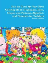 Fun for Tots! My Very First Coloring Book of Animals, Toys, Shapes and Patterns, Alphabet, and Numbers for Toddlers