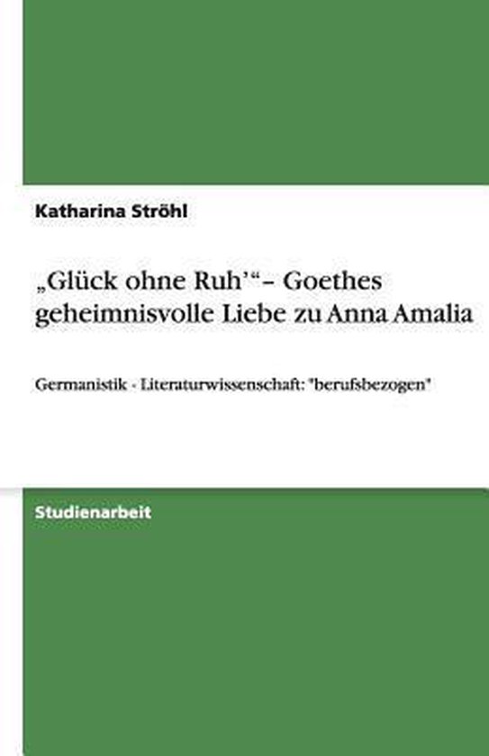 "Glück ohne Ruh' " Goethes geheimnisvolle Liebe zu Anna Amalia