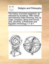 The History of Ancient Paganism, as Delivered by Eusebius, with Critical and Historical Notes Shewing, First, Its Origin, Progress, Decay and Revival, And, Secondly, a Phoenician and Egyptian