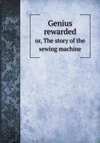 Genius rewarded or, The story of the sewing machine