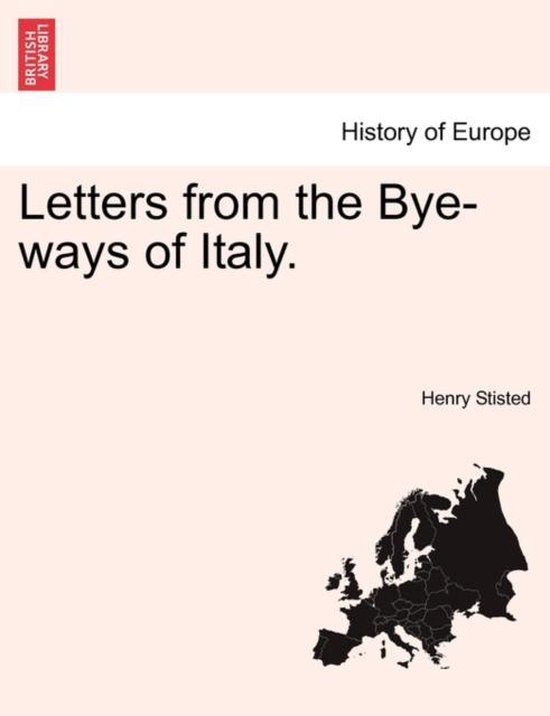 Letters from the Bye-Ways of Italy.
