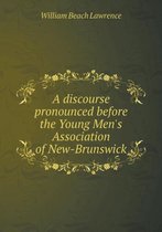 A discourse pronounced before the Young Men's Association of New-Brunswick