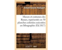 Savoirs Et Traditions- Moeurs Et Costumes Des Russes, Représentés En 50 Planches Coloriées Exécutées En Lithographie