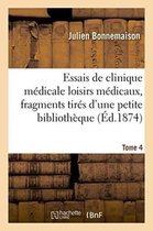 Sciences- Essais de Clinique Médicale Loisirs Médicaux, Fragments Tirés d'Une Petite Bibliothèque Tome 4