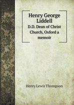 Henry George Liddell D.D. Dean of Christ Church, Oxford a memoir
