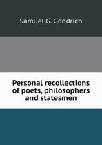 Personal recollections of poets, philosophers and statesmen