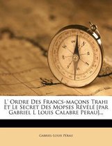 L' Ordre Des Francs-Ma Ons Trahi Et Le Secret Des Mopses R V L [Par Gabriel L Louis Calabre Perau]...