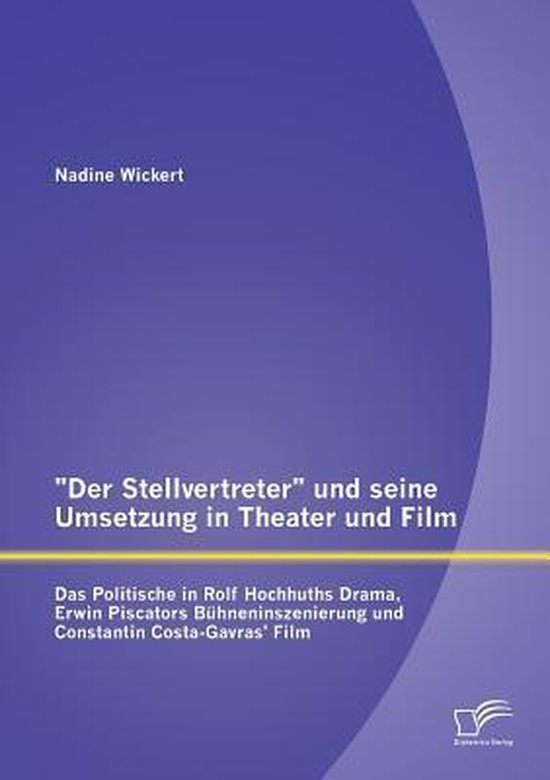 Der Stellvertreter und seine Umsetzung in Theater und Film: Das Politische in Rolf Hochhuths Drama, Erwin Piscators Bühneninszenierung und Constantin