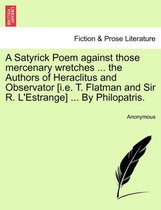 A Satyrick Poem Against Those Mercenary Wretches ... the Authors of Heraclitus and Observator [i.E. T. Flatman and Sir R. l'Estrange] ... by Philopatris.