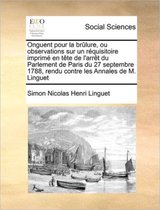 Onguent pour la brulure, ou observations sur un requisitoire imprime en tete de l'arret du Parlement de Paris du 27 septembre 1788, rendu contre les Annales de M. Linguet