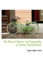 The Natural History and Topography of Groton Massachusetts