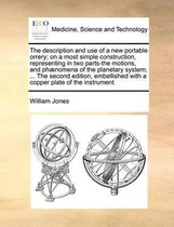 The Description and Use of a New Portable Orrery; On a Most Simple Construction, Representing in Two Parts-The Motions, and Phænomena of the Planetary System; ... the Second Edition, Embellished with a Copper Plate of the Instrument