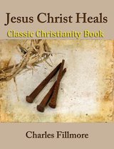 Jesus Christ Heals: Classic Christianity Book