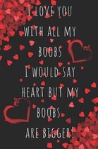 I Love You With All My boobs I Would say Heart but My Boobs Are Bigger