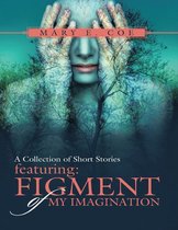 A Collection of Short Stories Featuring: Figment of My Imagination