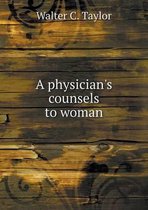 A physician's counsels to woman
