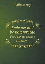 Rede me and be nott wrothe For I say no thynge but trothe