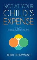 Omslag Not at Your Child's Expense: A Guide to Constructive Parenting