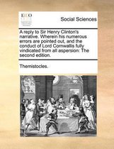 A reply to Sir Henry Clinton's narrative. Wherein his numerous errors are pointed out, and the conduct of Lord Cornwallis fully vindicated from all aspersion