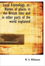 Local Etymology, Or, Names of Places in the British Isles and in Other Parts of the World Explained