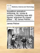 Aquatilium Animalium Amboin�, &c. Icones & Nomina. Containing Near 400 Figures, Engraven on Copper Plates ... by James Petiver, ...