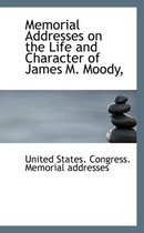 Memorial Addresses on the Life and Character of James M. Moody,