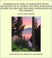 Pioneering in Cuba: A Narrative of the Settlement of La Gloria, the First American Colony in Cuba and the Early Experiences of the Pioneers