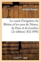 Le Canal d'Irrigation Du Rhône Et Les Eaux de Nîmes, de Paris Et de Londres: Études Du Canal: Et Description Des Travaux Exécutés À Nîmes Pour La Dist