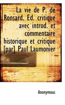 La Vie de P. de Ronsard. D. Critique Avec Introd. Et Commentaire Historique Et Critique [Par] Paul