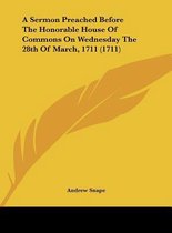 A Sermon Preached Before the Honorable House of Commons on Wednesday the 28th of March, 1711 (1711)