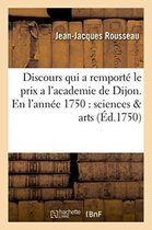 Discours Qui a Remporte Le Prix A L'Academie de Dijon. En L'Annee 1750