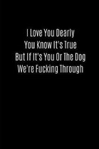I Love You Dearly You Know It's True But If It's You or the Dog We're Fucking Through: Valentines Notebook, 110 Pages, 6' X 9'