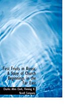 First Fruits in Korea; A Story of Church Beginnings in the Far East