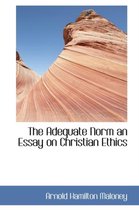The Adequate Norm an Essay on Christian Ethics